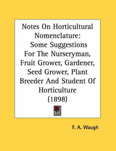 Cover image for Notes on Horticultural Nomenclature: Some Suggestions for the Nurseryman, Fruit Grower, Gardener, Seed Grower, Plant Breeder and Student of Horticulture (1898)