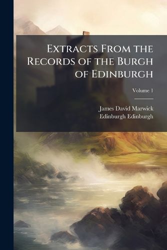 Cover image for Extracts from the Records of the Burgh of Edinburgh