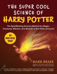 Cover image for The Super Cool Science of Harry Potter: The Spell-Binding Science Behind the Magic, Creatures, Witches, and Wizards of the Potter Universe!