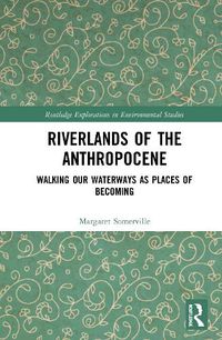 Cover image for Riverlands of the Anthropocene: Walking Our Waterways as Places of Becoming