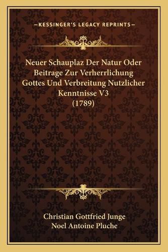 Cover image for Neuer Schauplaz Der Natur Oder Beitrage Zur Verherrlichung Gottes Und Verbreitung Nutzlicher Kenntnisse V3 (1789)