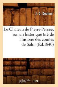 Cover image for Le Chateau de Pierre-Percee, Roman Historique Tire de l'Histoire Des Comtes de Salm (Ed.1840)