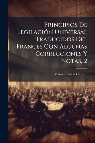 Cover image for Principios de Legilaci N Universal Traducidos del Franc S Con Algunas Correcciones y Notas, 2