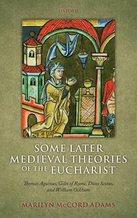 Cover image for Some Later Medieval Theories of the Eucharist: Thomas Aquinas, Gilles of Rome, Duns Scotus, and William Ockham