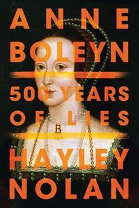 Cover image for Anne Boleyn: 500 Years of Lies