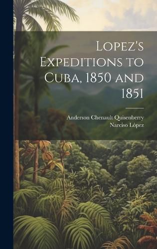 Cover image for Lopez's Expeditions to Cuba, 1850 and 1851