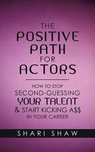 Cover image for The Positive Path for Actors: How to Stop Second-Guessing Your Talent & Start Kicking A$$ in Your Career