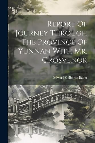 Cover image for Report Of Journey Through The Province Of Yunnan With Mr. Grosvenor