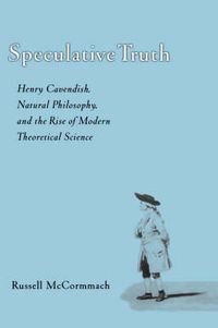 Cover image for Speculative Truth: Henry Cavendish, Natural Philosophy, and the Rise of Modern Theoretical Science