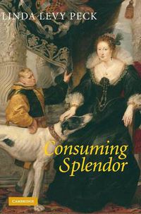 Cover image for Consuming Splendor: Society and Culture in Seventeenth-Century England