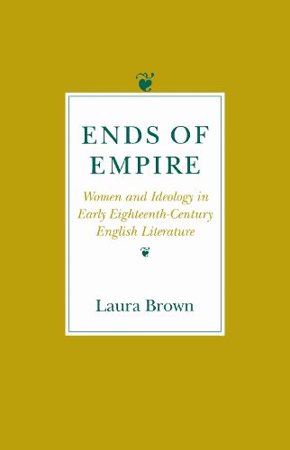 Cover image for Ends of Empire: Women and Idealogy in Early Eighteenth-Century English Literature