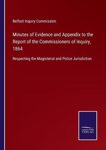 Cover image for Minutes of Evidence and Appendix to the Report of the Commissioners of Inquiry, 1864: Respecting the Magisterial and Police Jurisdiction