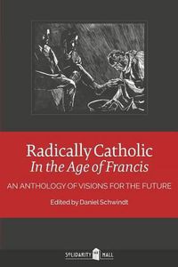 Cover image for Radically Catholic In the Age of Francis: An Anthology of Visions for the Future