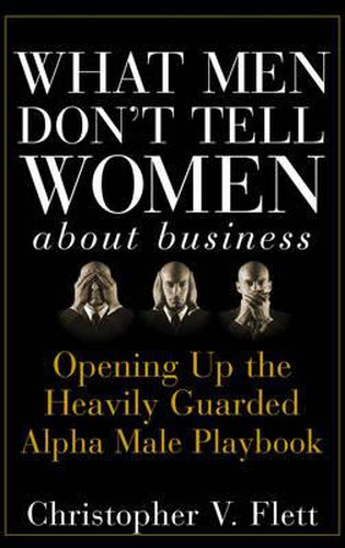 Cover image for What Men Don't Tell Women About Business: Opening Up the Heavily Guarded Alpha Male Playbook