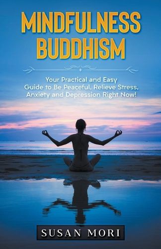 Cover image for Mindfulness Buddhism: Your Practical and Easy Guide to Be Peaceful, Relieve Stress, Anxiety and Depression Right Now!