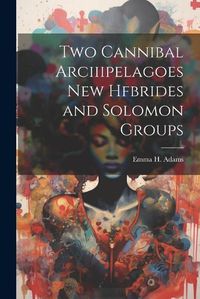 Cover image for Two Cannibal Arciiipelagoes New Hfbrides and Solomon Groups