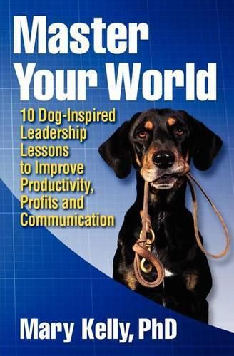 Cover image for Master Your World: 10 Dog-Inspired Leadership Lessons to Improve Productivity, Profits and Communication