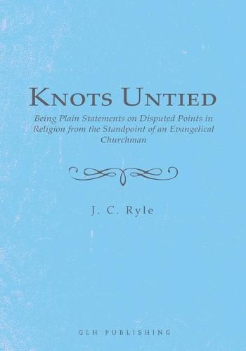 Cover image for Knots Untied: Being Plain Statements on Disputed Points in Religion from the Standpoint of an Evangelical Churchman