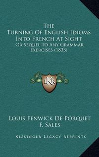 Cover image for The Turning of English Idioms Into French at Sight: Or Sequel to Any Grammar Exercises (1833)