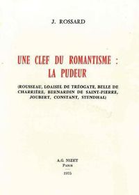 Cover image for Une Cle Du Romantisme: La Pudeur: Rousseau, Loaisel de Treogate, Belle de Charriere, Bernardin de Saint-Pierre, Joubert, Constant, Stendhal