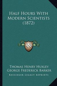 Cover image for Half Hours with Modern Scientists (1872)