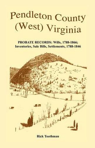 Cover image for Pendleton County, (West) Virginia, Probate Records: Wills, 1788-1866; Inventories, Sale Bills, Settlements, 1788-1846