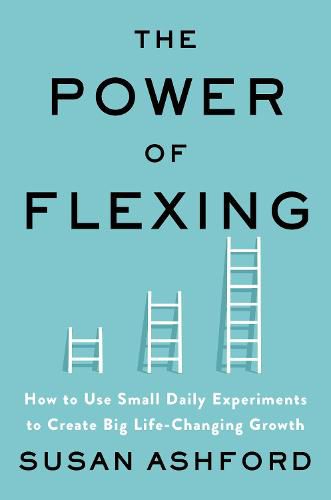 Cover image for The Power of Flexing: How to Use Small Daily Experiments to Create Big Life-Changing Growth