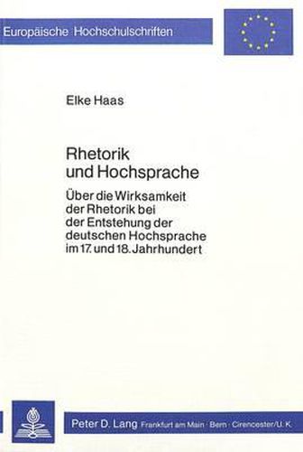 Cover image for Rhetorik Und Hochsprache: Ueber Die Wirksamkeit Der Rhetorik Bei Der Entstehung Der Deutschen Hochsprache Im 17. Und 18. Jahrhundert