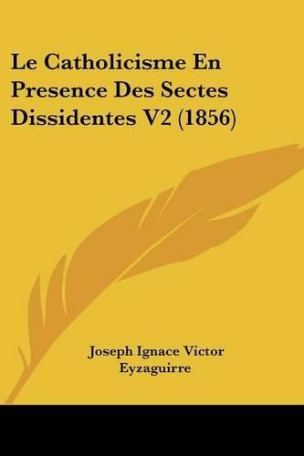 Cover image for Le Catholicisme En Presence Des Sectes Dissidentes V2 (1856)