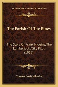 Cover image for The Parish of the Pines: The Story of Frank Higgins, the Lumberjacks' Sky Pilot (1912)