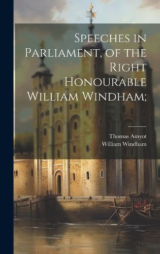 Cover image for Speeches in Parliament, of the Right Honourable William Windham;