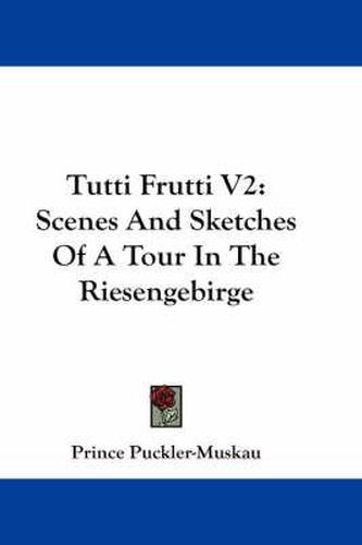 Cover image for Tutti Frutti V2: Scenes and Sketches of a Tour in the Riesengebirge