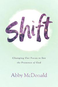 Cover image for Shift: Changing Our Focus to See the Presence of God