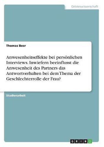 Cover image for Anwesenheitseffekte Bei Personlichen Interviews. Inwiefern Beeinflusst Die Anwesenheit Des Partners Das Antwortverhalten Bei Dem Thema Der Geschlechterrolle Der Frau?