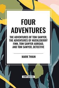 Cover image for Four Adventures: Simpler Time. Collected Here in One Omnibus Edition Are All Four of the Books in This Series: The Adventures of Tom Sawyer, the Adventures of Huckleberry Finn, Tom Sawyer Abroad, and Tom Sawyer, Detective
