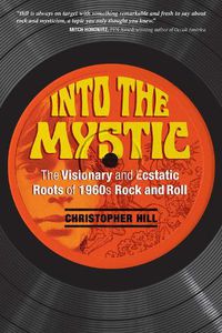 Cover image for Into the Mystic: The Visionary and Ecstatic Roots of 1960s Rock and Roll