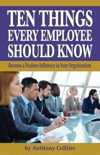 Cover image for Ten Things Every Employee Should Know: Become a Positive Influence in Your Organization