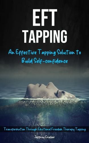 Cover image for Eft Tapping: An Effective Tapping Solution To Build Self-Confidence (Transformation Through Emotional Freedom Therapy Tapping)