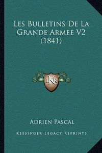 Cover image for Les Bulletins de La Grande Armee V2 (1841)