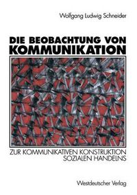 Cover image for Die Beobachtung Von Kommunikation: Zur Kommunikativen Konstruktion Sozialen Handelns