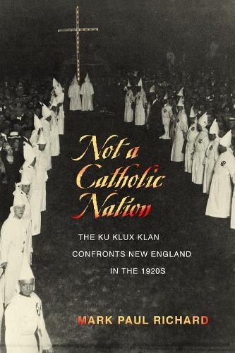 Cover image for Not a Catholic Nation: The Ku Klux Klan Confronts New England in the 1920s