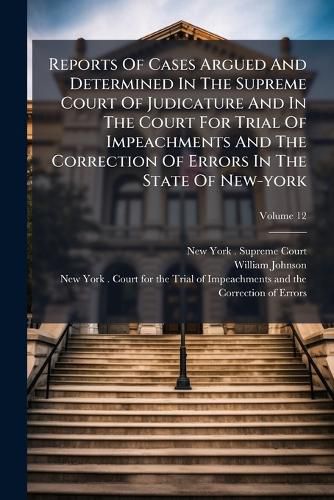 Cover image for Reports Of Cases Argued And Determined In The Supreme Court Of Judicature And In The Court For Trial Of Impeachments And The Correction Of Errors In The State Of New-york