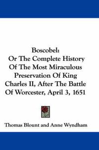 Cover image for Boscobel: Or the Complete History of the Most Miraculous Preservation of King Charles II, After the Battle of Worcester, April 3, 1651