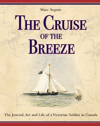 Cover image for The Cruise of the Breeze: The Journal, Art and Life of a Victorian Soldier in Canada