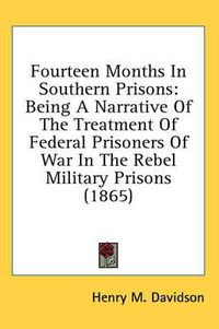 Cover image for Fourteen Months in Southern Prisons: Being a Narrative of the Treatment of Federal Prisoners of War in the Rebel Military Prisons (1865)