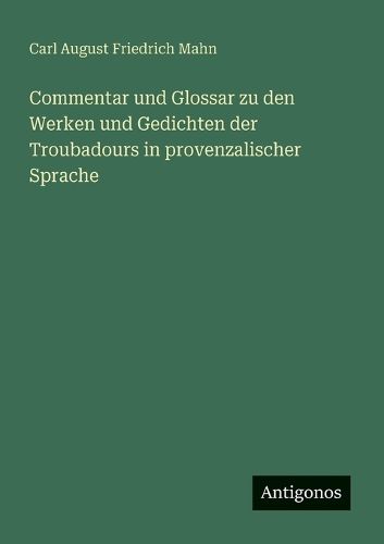 Cover image for Commentar und Glossar zu den Werken und Gedichten der Troubadours in provenzalischer Sprache