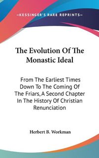 Cover image for The Evolution of the Monastic Ideal: From the Earliest Times Down to the Coming of the Friars, a Second Chapter in the History of Christian Renunciation