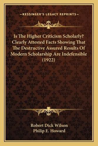 Is the Higher Criticism Scholarly? Clearly Attested Facts Showing That the Destructive Assured Results of Modern Scholarship Are Indefensible (1922)