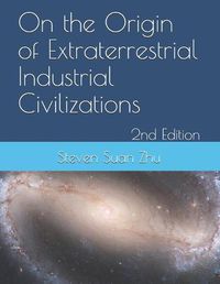 Cover image for On the Origin of Extraterrestrial Industrial Civilizations, 2nd Edition: A Mathematical Resolution to the Fermi Paradox and Implication on the Sustainability Industrial Civilization
