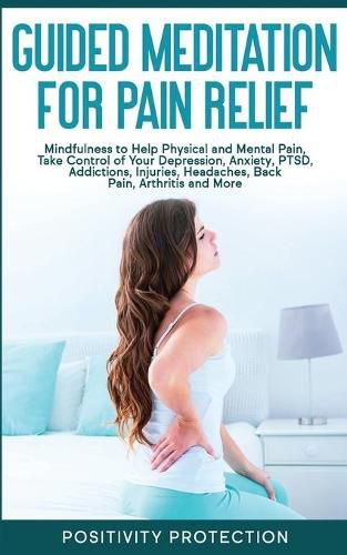 Cover image for Guided Meditation for Pain Relief: Mindfulness to Help Physical and Mental Pain, Take Control of Your Depression, Anxiety, PTSD, Addictions, Injuries, Headaches, Back Pain, Arthritis and More